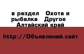  в раздел : Охота и рыбалка » Другое . Алтайский край